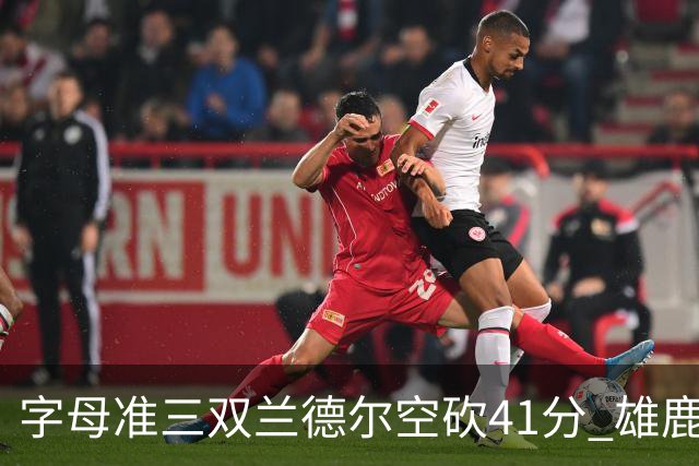 字母准三双兰德尔空砍41分 雄鹿淘汰尼克斯